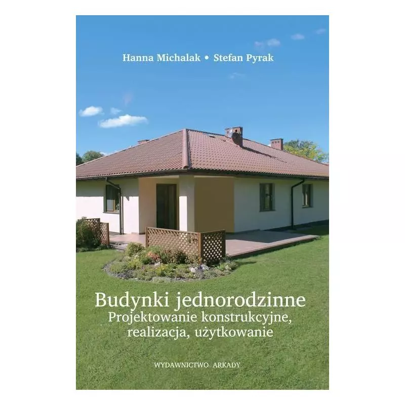 BUDYNKI JEDNORODZINNE. PROJEKTOWANIE KONSTRUKCYJNE, REALIZACJA, UŻYTKOWANIE Hanna Michalak, Stefan Pyrak - Arkady