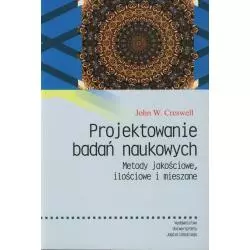 PROJEKTOWANIE BADAŃ NAUKOWYCH. METODY JAKOŚCIOWE, ILOŚCIOWE I MIESZANE John W. Creswell - Wydawnictwo Uniwersytetu Jagiel...