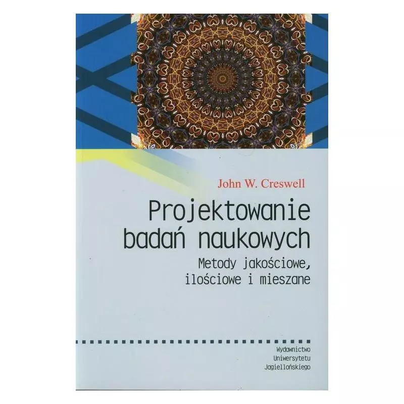 PROJEKTOWANIE BADAŃ NAUKOWYCH. METODY JAKOŚCIOWE, ILOŚCIOWE I MIESZANE John W. Creswell - Wydawnictwo Uniwersytetu Jagiel...