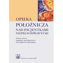 OPIEKA POŁOŻNICZA NAD PACJENTKAMI NIEPEŁNOSPRAWNYMI Barbara Mazurkiewicz, Ewa Dmoch-Gajzlerska - Wydawnictwo Lekarskie PZWL