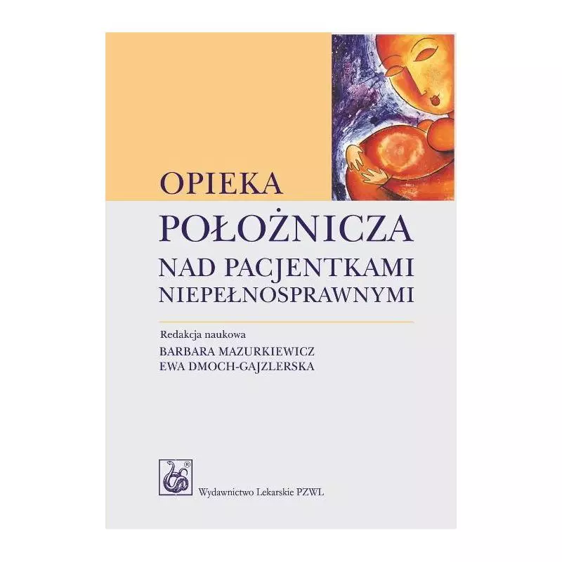 OPIEKA POŁOŻNICZA NAD PACJENTKAMI NIEPEŁNOSPRAWNYMI Barbara Mazurkiewicz, Ewa Dmoch-Gajzlerska - Wydawnictwo Lekarskie PZWL