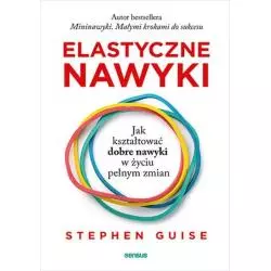 ELASTYCZNE NAWYKI. JAK KSZTAŁTOWAĆ DOBRE NAWYKI W ŻYCIU PEŁNYM ZMIAN - Sensus