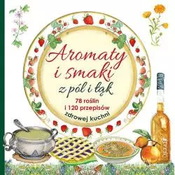 AROMATY I SMAKI Z PÓL I ŁĄK. 78 ROŚLIN I 120 PRZEPISÓW ZDROWEJ KUCHNI - Jedność