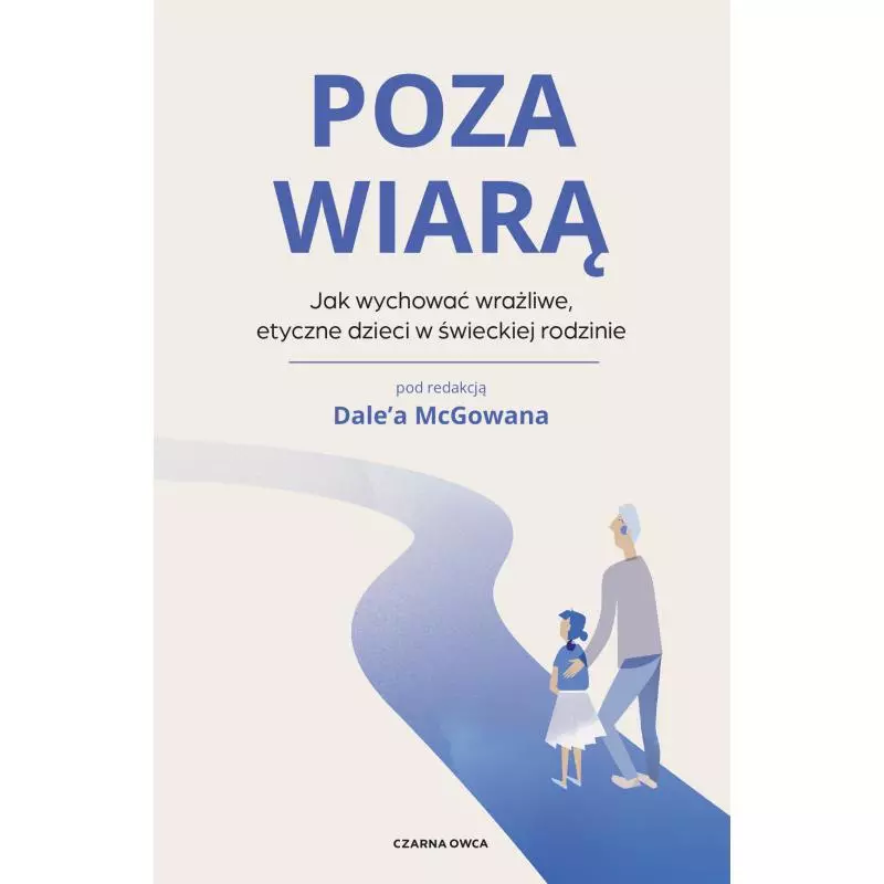 POZA WIARĄ. JAK WYCHOWAĆ ETYCZNE, WRAŻLIWE DZIECI W ŚWIECKIEJ RODZINIE - Czarna Owca