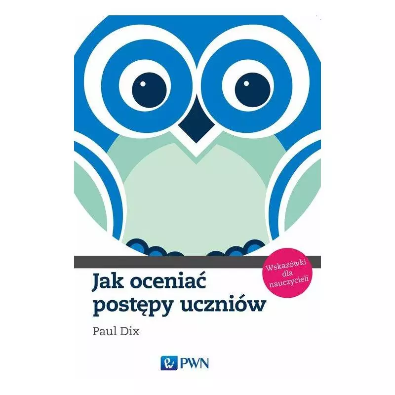 JAK OCENIAĆ POSTĘPY UCZNIÓW. WSKAZÓWKI DLA NAUCZYCIELI - PWN