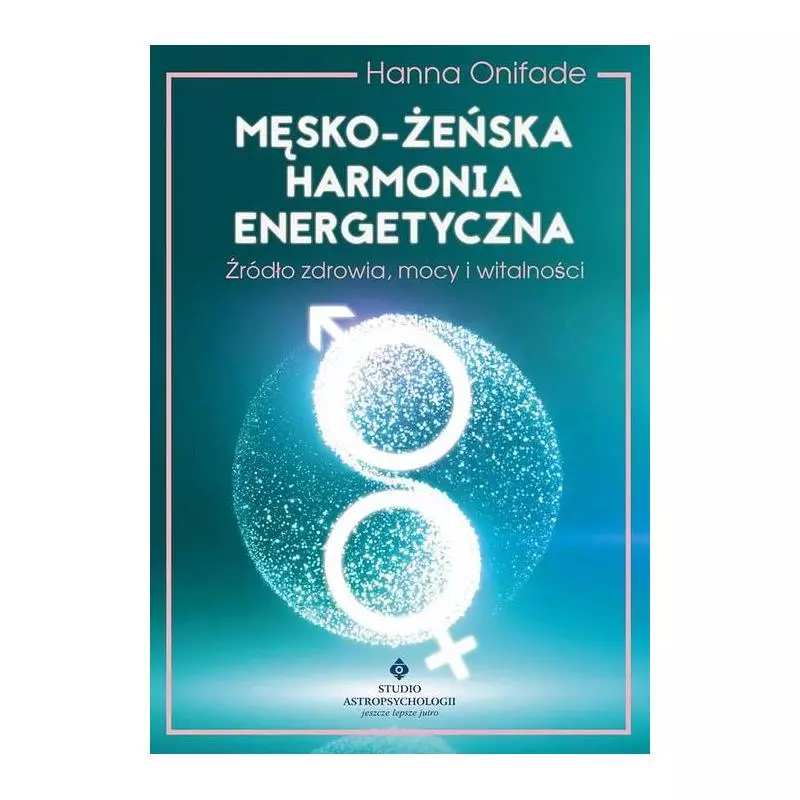 MĘSKO-ŻEŃSKA HARMONIA ENERGETYCZNA. ŹRÓDŁO ZDROWIA MOCY I WITALNOŚCI - Studio Astropsychologii