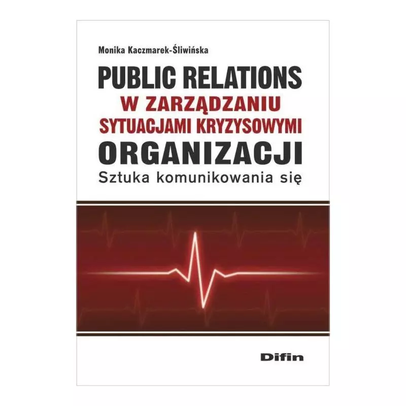 PUBLIC RELATIONS ORGANIZACJI W ZARZĄDZANIU SYTUACJAMI KRYZYSOWYMI ORGANIZACJI SZTUKA KOMUNIKOWANIA SIĘ - Difin