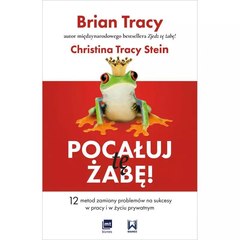 POCAŁUJ TĘ ŻABĘ. 12 METOD ZAMIANY PROBLEMÓW NA SUKCESY W PRACY I W ŻYCIU PRYWATNYM - MT Biznes