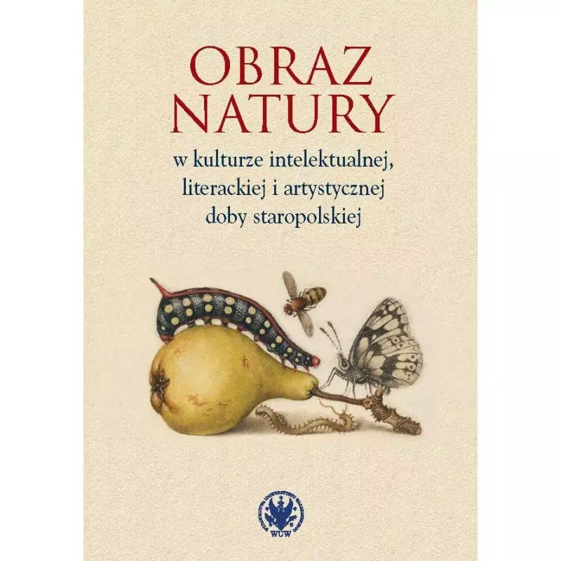 OBRAZ NATURY W KULTURZE INTELEKTUALNEJ, LITERACKIEJ I ARTYSTYCZNEJ DOBY STAROPOLSKIEJ - Wydawnictwa Uniwersytetu Warszawskiego