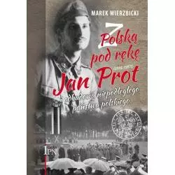 Z POLSKĄ POD RĘKĘ JAN PROT (1891–1957) I ODBUDOWA NIEPODLEGŁEGO PAŃSTWA POLSKIEGO - IPN