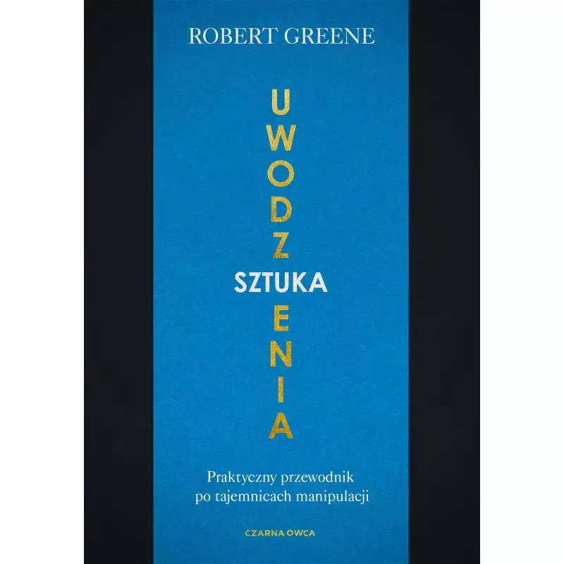 SZTUKA UWODZENIA. PRAKTYCZNY PRZEWODNIK PO TAJEMNICACH MANIPULACJI - Czarna Owca