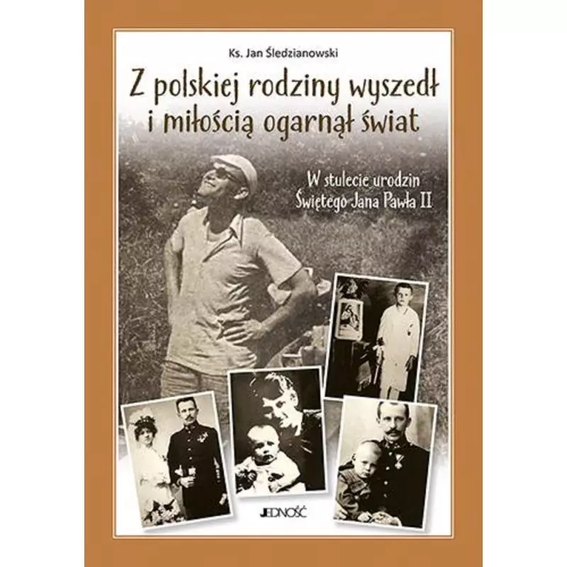 Z POLSKIEJ RODZINY WYSZEDŁ I MIŁOŚCIĄ OGARNĄŁ CAŁY ŚWIAT. W STULECIE URODZIN ŚWIĘTEGO JANA PAWŁA II - Jedność