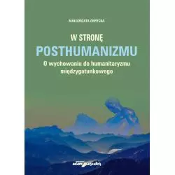 W STRONĘ POSTHUMANIZMU. O WYCHOWANIU DO HUMANITARYZMU MIĘDZYGATUNKOWEGO - Adam Marszałek