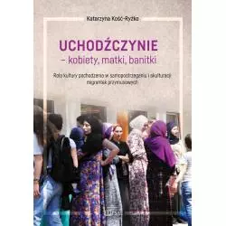 UCHODŹCZYNIE - KOBIETY, MATKI, BANITKI. ROLA KULTURY POCHODZENIA W SAMOPOSTRZEGANIU I AKULTURACJI MIGRANTEK PRZYMUSOWYCH - E...