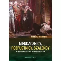 NIEUDACZNICY, ROZPUSTNICY, SZALEŃCY. PRZEMILCZANE FAKTY O WIELKICH POLAKACH - Prószyński