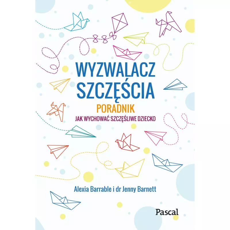 WYZWALACZ SZCZĘŚCIA. PORADNIK JAK WYCHOWAĆ SZCZĘŚLIWE DZIECKO - Pascal