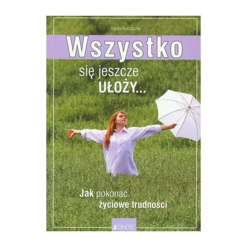 WSZYSTKO SIĘ JESZCZE UŁOŻY. JAK POKONAĆ ŻYCIOWE TRUDNOŚCI - Jedność