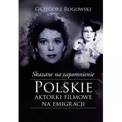 SKAZANE NA ZAPOMNIENIE POLSKIE AKTORKI FILMOWE NA EMIGRACJI Grzegorz Rogowski - Muza