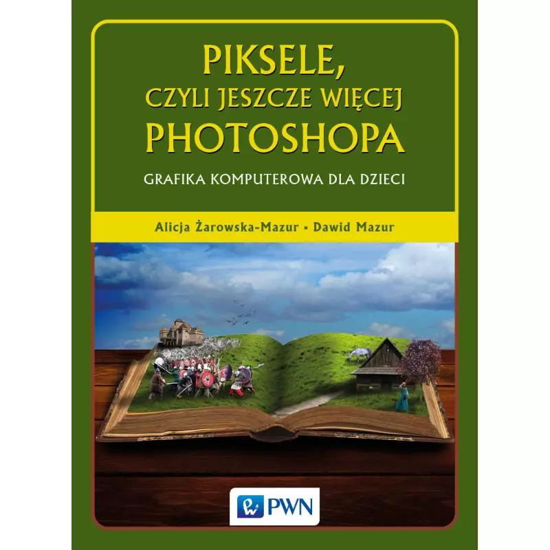 PIKSELE, CZYLI JESZCZE WIĘCEJ PHOTOSHOPA. GRAFIKA KOMPUTEROWA DLA DZIECI - PWN