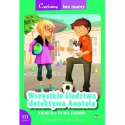 KRADZIEŻ TO NIE ZABAWA. WSZYSTKIE ŚLEDZTWA DETEKTYWA ANATOLA. 3 ETAP CZYTANIA - Debit