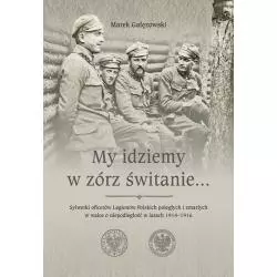 MY IDZIEMY W ZÓRZ ŚWITANIE... SYLWETKI OFICERÓW LEGIONÓW POLSKICH POLEGŁYCH I ZMARŁYCH W WALCE O NIEPODLEGŁOŚĆ - IPN