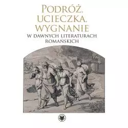 PODRÓŻ, UCIECZKA, WYGNANIE W DAWNYCH LITERATURACH ROMAŃSKICH - Wydawnictwa Uniwersytetu Warszawskiego