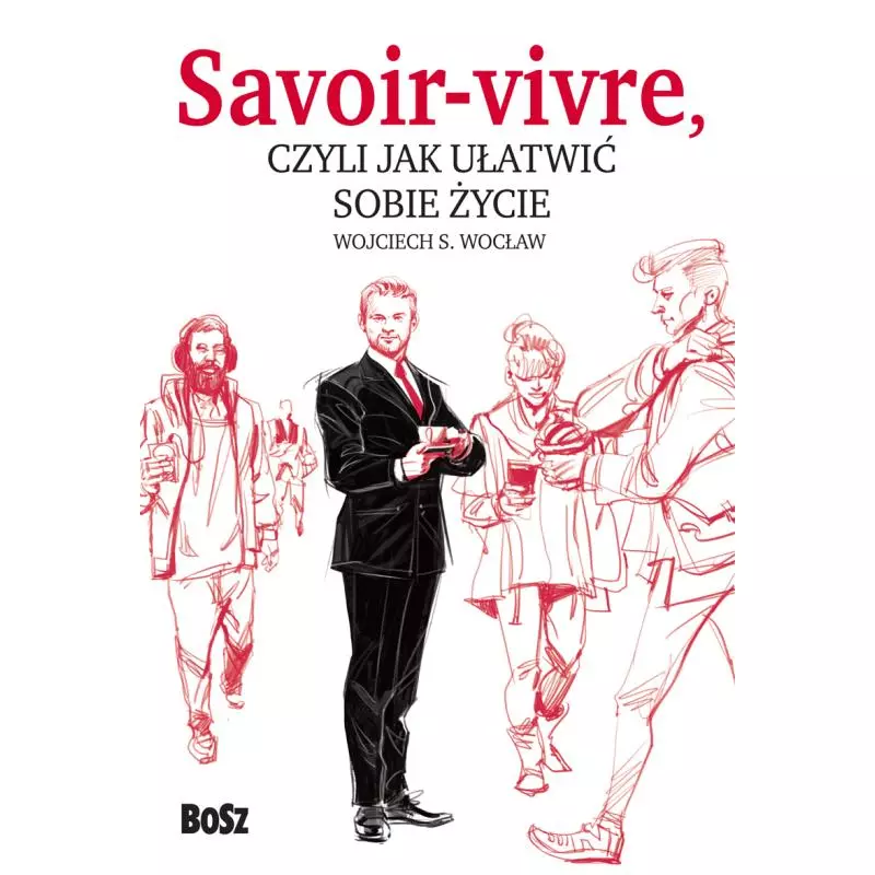 SAVOIR VIVRE CZYLI JAK UŁATWIĆ SOBIE ŻYCIE - Bosz