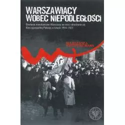 WARSZAWIACY WOBEC NIEPODLEGŁOŚCI. DZIAŁANIA MIESZKAŃCÓW WARSZAWY NA RZECZ ODRADZANIA SIĘ RZECZYPOSPOLITEJ POLSKIEJ... -...