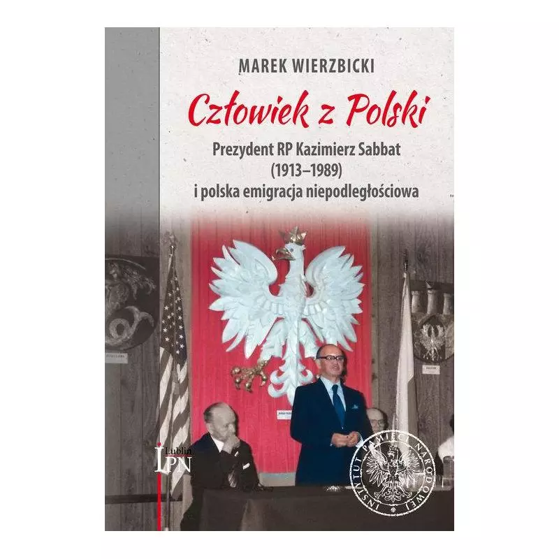 CZŁOWIEK Z POLSKI. PREZYDENT KAZIMIERZ SABBAT (1913-1989) I POLSKA EMIGRACJA NIEPODLEGŁOŚCIOWA - IPN