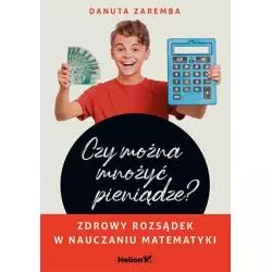 CZY MOŻNA MNOŻYĆ PIENIĄDZE? ZDROWY ROZSĄDEK W NAUCZANIU MATEMATYKI - Helion