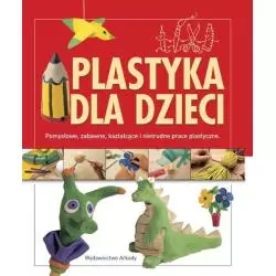 PLASTYKA DLA DZIECI. POMYSŁOWE, ZABAWNE, KSZTAŁCĄCE I NIETRUDNE PRACE PLASTYCZNE - Arkady