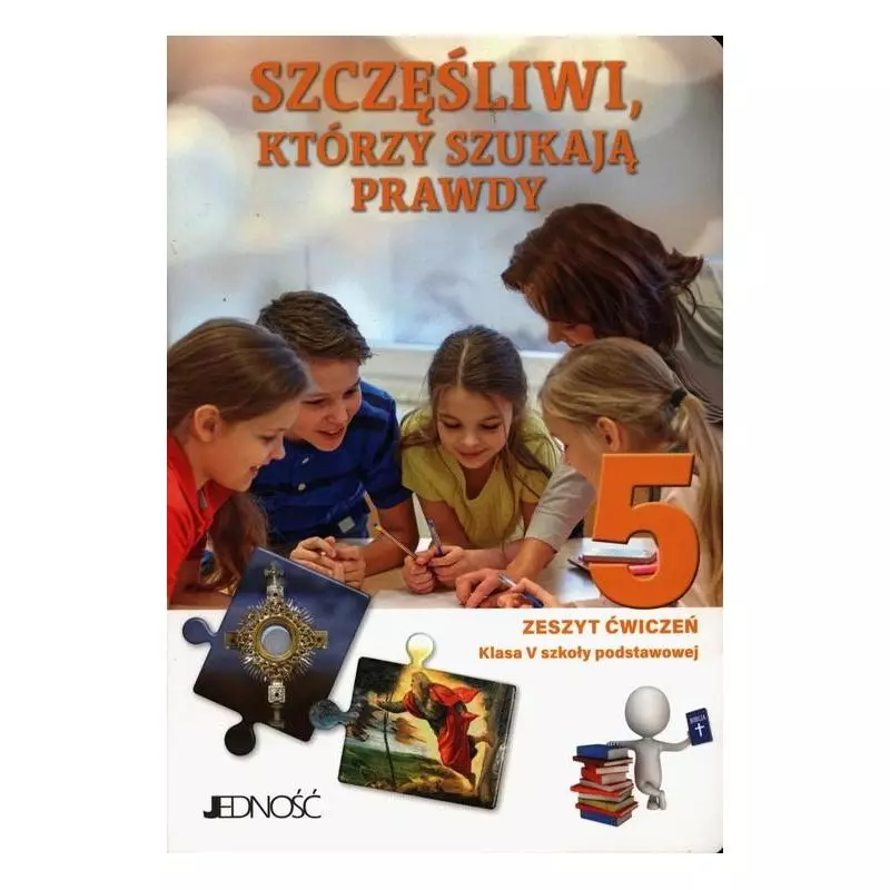 SZCZĘŚLIWI, KTÓRZY SZUKAJĄ PRAWDY RELIGIA ZESZYT ĆWICZEŃ DLA KLASY 5 SZOŁY PODSTAWOWEJ - Jedność