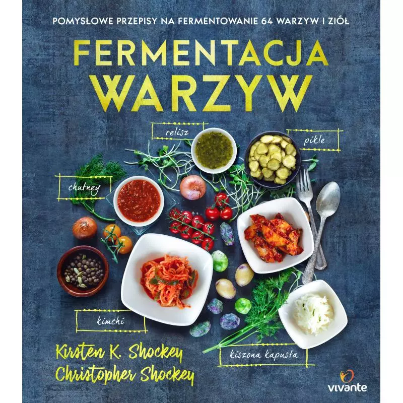 FERMENTACJA WARZYW. POMYSŁOWE PRZEPISY NA FERMENTOWANIE 64 WARZYW I ZIÓŁ - Vivante