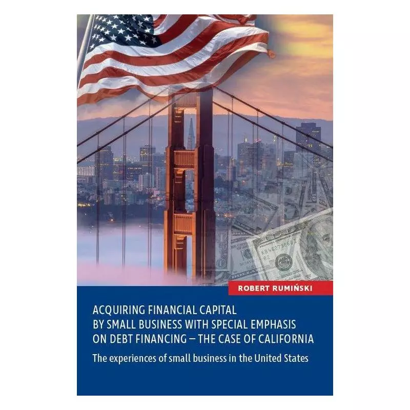 ACQURING FINANCIAL CAPITAL BY SMALL BUSINESS WITH SPECIAL EMPHASIS ON DEBT FINANCING - THE CASE OF CALIFORNIA - Wydawnictwo N...