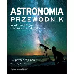 ASTRONOMIA. PRZEWODNIK. JAK POZNAĆ TAJEMNICE NOCNEGO NIEBA - Arkady