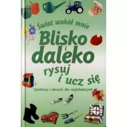 BLISKO I DALEKO - RYSUJ I UCZ SIĘ. ŚWIAT WOKÓŁ MNIE. SZABLONY I OBRAZKI DLA NAJMŁODSZYCH - Olesiejuk