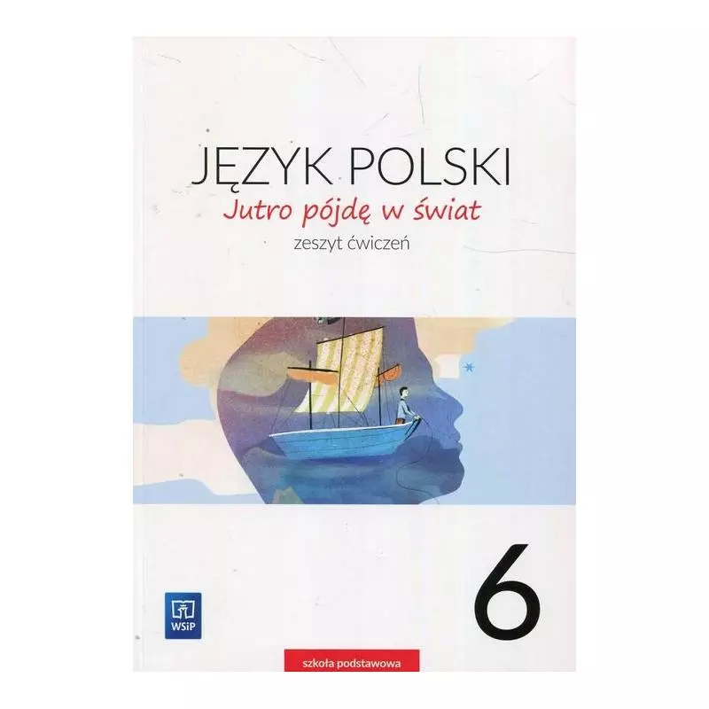 JĘZYK POLSKI 6 JUTRO PÓJDĘ W ŚWIAT ZESZYT ĆWICZEŃ SZKOŁA PODSTAWOWA - WSiP JĘZYK POLSKI 6 JUTRO PÓJDĘ W ŚWIAT ZESZYT ĆWICZEŃ SZKOŁA PODSTAWOWA - WSiP