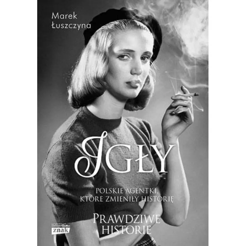 IGŁY. POLSKIE AGENTKI, KTÓRE ZMIENIŁY HISTORIĘ. PRAWDZIWE HISTORIE - Znak