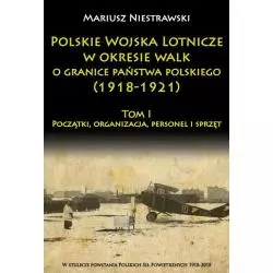 POLSKIE WOJSKO LOTNICZE W OKRESIE WALK O GRANICE PAŃSTWA POLSKIEGO (1918-1921) 1 POCZĄTKI, ORGANIZACJA, PERSONEL I SPRZĘT ...