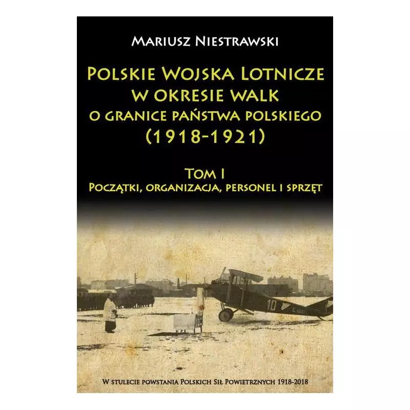 POLSKIE WOJSKO LOTNICZE W OKRESIE WALK O GRANICE PAŃSTWA POLSKIEGO (1918-1921) 1 POCZĄTKI, ORGANIZACJA, PERSONEL I SPRZĘT ...