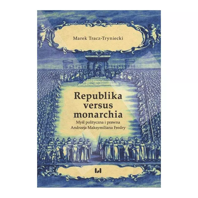 REPUBLIKA VERSUS MONARCHIA. MYŚL POLITYCZNA I PRAWNA ANDRZEJA MAKSYMILIANA FREDRY - Wydawnictwo Uniwersytetu Łódzkiego