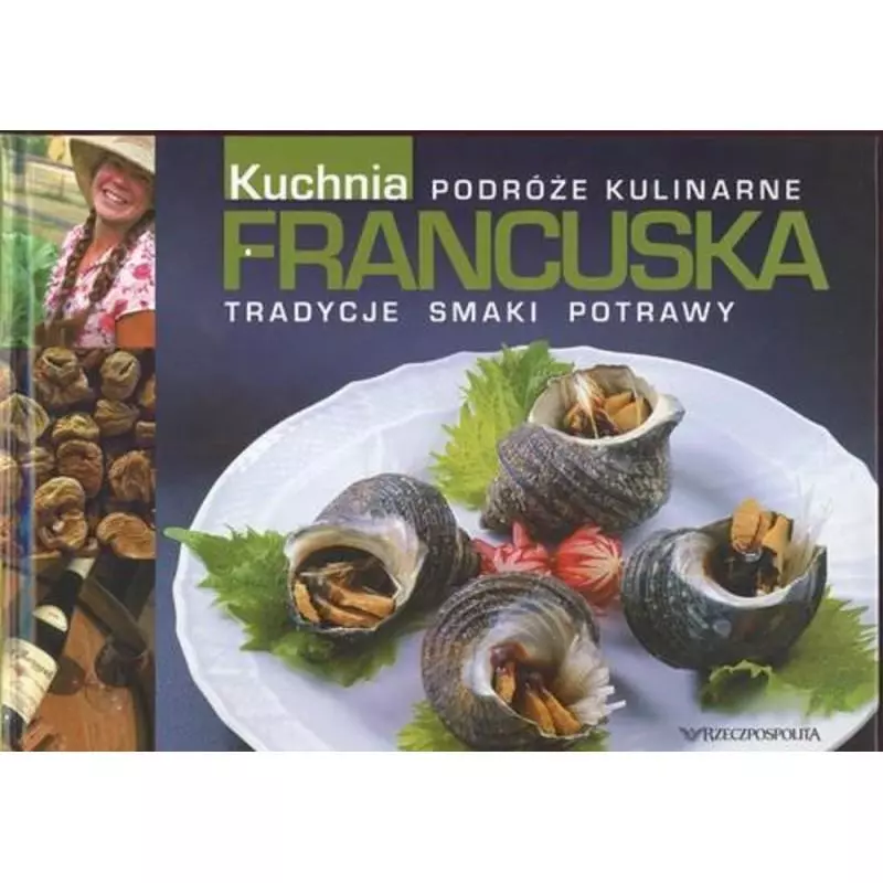 KUCHNIA FRANCUSKA. TRADYCJE, SMAKI, POTRAWY. PODRÓŻE KULINARNE - Rzeczpospolita