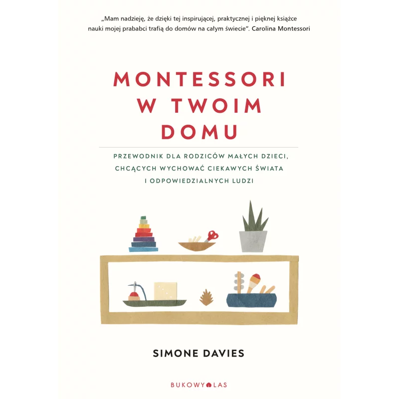 MONTESSORI W TWOIM DOMU. PRZEWODNIK DLA RODZICÓW MAŁYCH DZIECI, CHCĄCYCH WYCHOWAĆ CIEKAWYCH ŚWIATA I ODPOWIEDZIALNYCH LU...