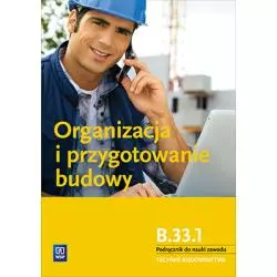 ORGANIZACJA I PRZYGOTOWANIE BUDOWY. KWALIFIKACJA B. 33. 1. PODRĘCZNIK DO NAUKI ZAWODU TECHNIK BUDOWNICTWA. SZKOŁY PONA... - 