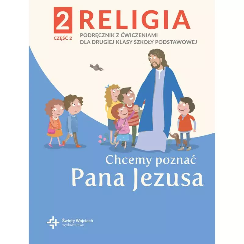 CHCEMY POZNAĆ PANA JEZUSA RELIGIA PODRĘCZNIK DLA KLASY 2 SZKOŁY PODSTAWOWEJ CZĘŚĆ 2 - Święty Wojciech wydawnictwo
