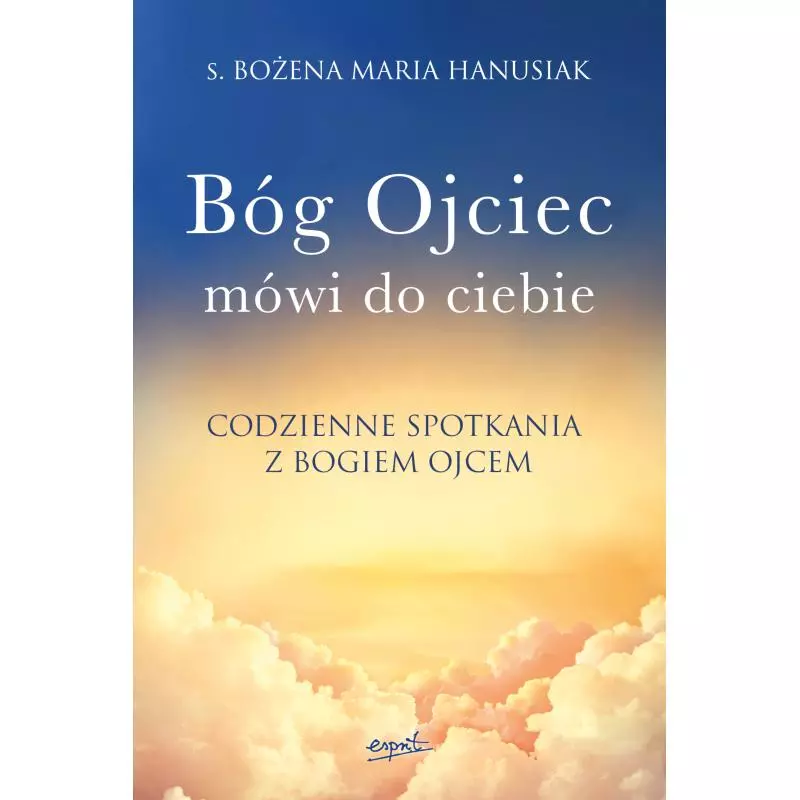 BÓG OJCIEC MÓWI DO CIEBIE. CODZIENNE SPOTKANIA Z BOGIEM OJCEM - Esprit