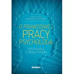 O PRAWDZIWEJ PRACY PSYCHOLOGA. SPOTKANIA Z PRAKTYKAMI - Difin