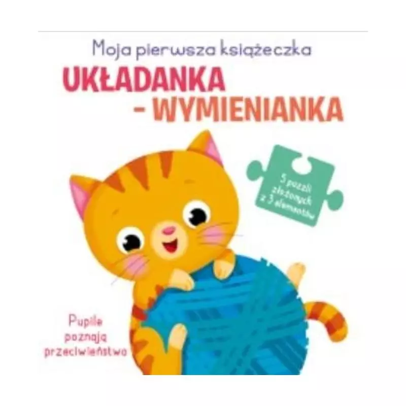 PUPILE POZNAJĄ PRZECIWIEŃSTWA. UKŁADANKA-WYMIENIANKA. MOJA PIERWSZA KSIĄŻECZKA - Yoyo Books