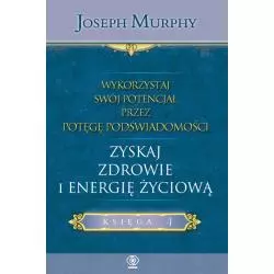 ZYSKAJ ZDROWIE I ENERGIĘ ŻYCIOWĄ. WYKORZYSTAJ SWÓJ POTENCJAŁ PRZEZ POTĘGĘ PODŚWIADOMOŚCI 4 - Rebis