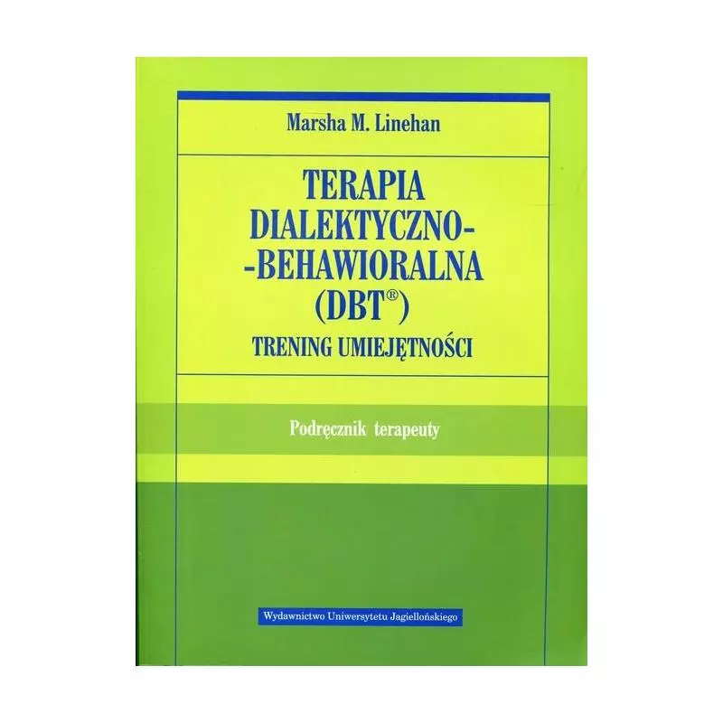 TERAPIA DIALEKTYCZNO-BEHAWIORALNA DBT. TRENING UMIEJĘTNOŚCI. PODRĘCZNIK TERAPEUTY - Wydawnictwo Uniwersytetu Jagiellońskiego
